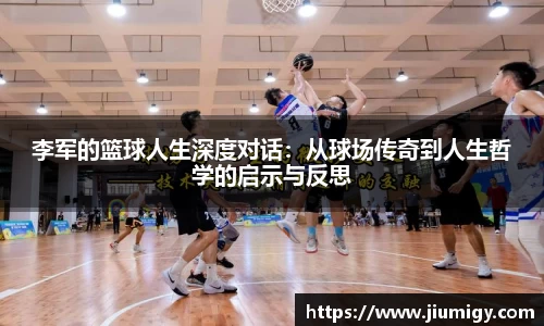 李军的篮球人生深度对话：从球场传奇到人生哲学的启示与反思