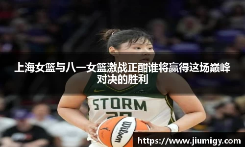 上海女篮与八一女篮激战正酣谁将赢得这场巅峰对决的胜利
