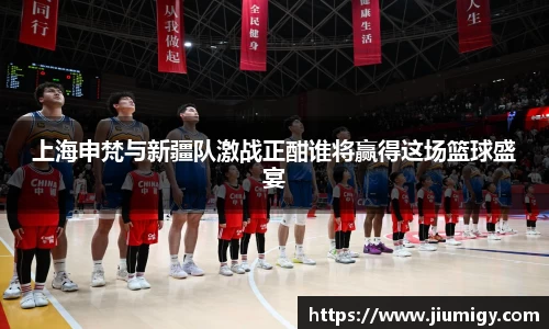 上海申梵与新疆队激战正酣谁将赢得这场篮球盛宴