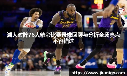 湖人对阵76人精彩比赛录像回顾与分析全场亮点不容错过
