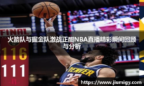 火箭队与掘金队激战正酣NBA直播精彩瞬间回顾与分析