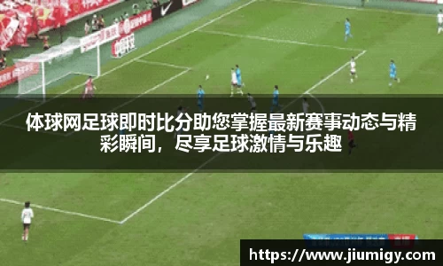体球网足球即时比分助您掌握最新赛事动态与精彩瞬间，尽享足球激情与乐趣