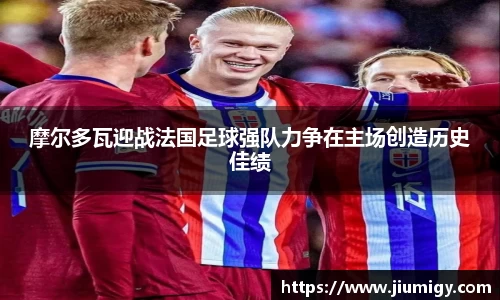 摩尔多瓦迎战法国足球强队力争在主场创造历史佳绩