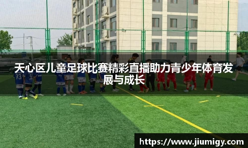 天心区儿童足球比赛精彩直播助力青少年体育发展与成长