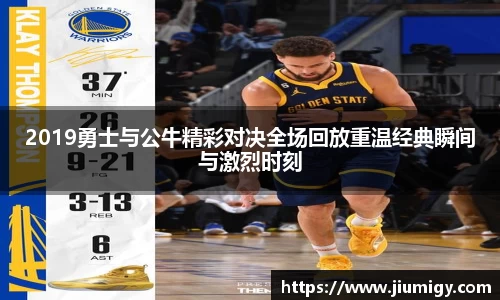2019勇士与公牛精彩对决全场回放重温经典瞬间与激烈时刻